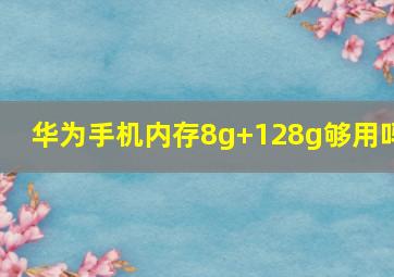 华为手机内存8g+128g够用吗