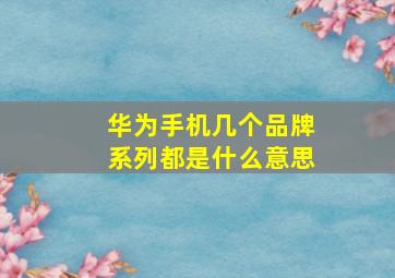 华为手机几个品牌系列都是什么意思