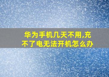 华为手机几天不用,充不了电无法开机怎么办