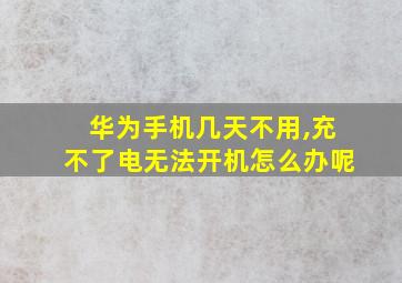 华为手机几天不用,充不了电无法开机怎么办呢