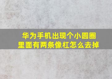 华为手机出现个小圆圈里面有两条像杠怎么去掉