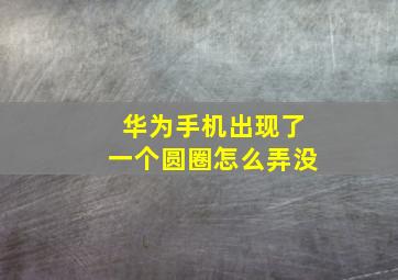 华为手机出现了一个圆圈怎么弄没