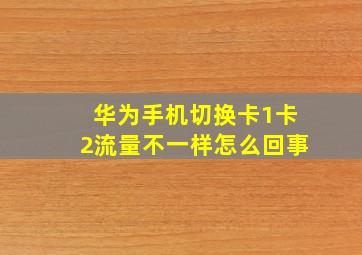 华为手机切换卡1卡2流量不一样怎么回事