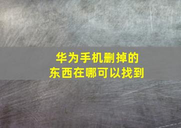 华为手机删掉的东西在哪可以找到