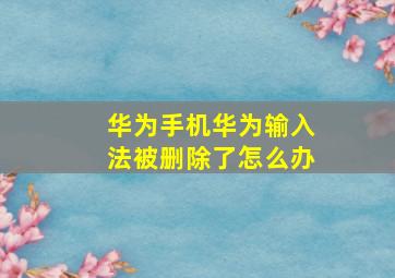 华为手机华为输入法被删除了怎么办