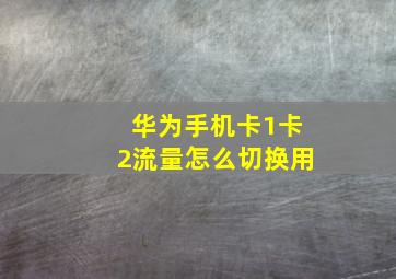 华为手机卡1卡2流量怎么切换用