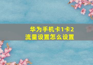 华为手机卡1卡2流量设置怎么设置