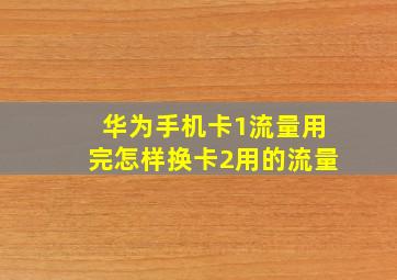 华为手机卡1流量用完怎样换卡2用的流量