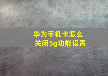 华为手机卡怎么关闭5g功能设置