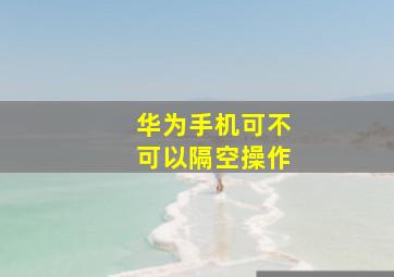 华为手机可不可以隔空操作