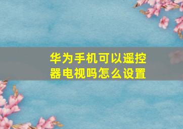 华为手机可以遥控器电视吗怎么设置