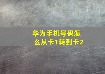 华为手机号码怎么从卡1转到卡2