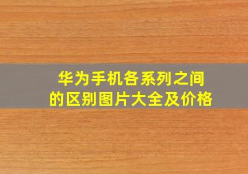 华为手机各系列之间的区别图片大全及价格