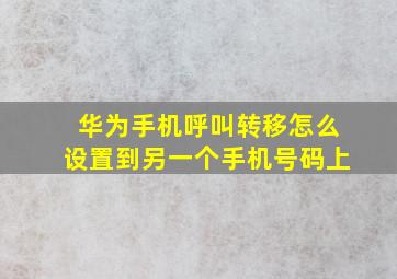 华为手机呼叫转移怎么设置到另一个手机号码上