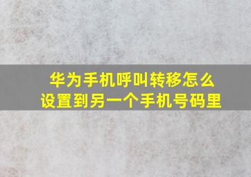 华为手机呼叫转移怎么设置到另一个手机号码里