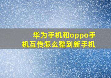 华为手机和oppo手机互传怎么整到新手机