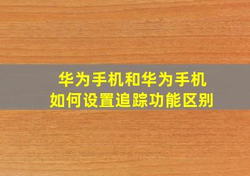 华为手机和华为手机如何设置追踪功能区别