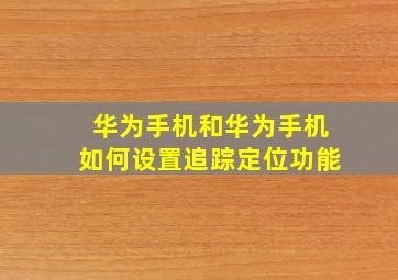 华为手机和华为手机如何设置追踪定位功能