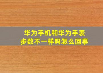 华为手机和华为手表步数不一样吗怎么回事