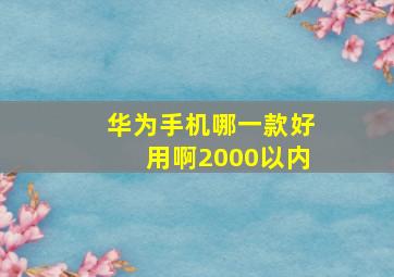 华为手机哪一款好用啊2000以内