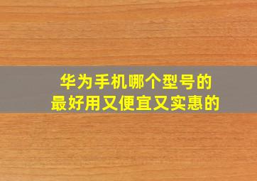 华为手机哪个型号的最好用又便宜又实惠的