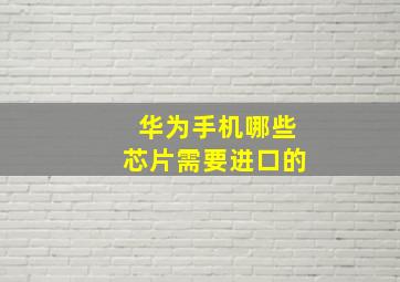 华为手机哪些芯片需要进口的