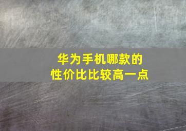 华为手机哪款的性价比比较高一点