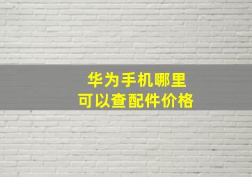 华为手机哪里可以查配件价格