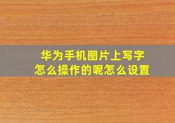 华为手机图片上写字怎么操作的呢怎么设置