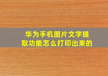 华为手机图片文字提取功能怎么打印出来的