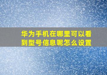 华为手机在哪里可以看到型号信息呢怎么设置