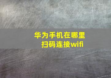 华为手机在哪里扫码连接wifi