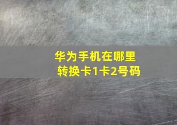 华为手机在哪里转换卡1卡2号码