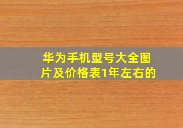 华为手机型号大全图片及价格表1年左右的