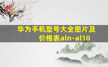 华为手机型号大全图片及价格表aln-al10