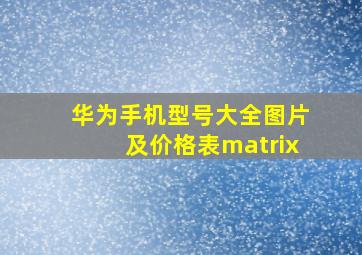 华为手机型号大全图片及价格表matrix