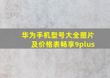 华为手机型号大全图片及价格表畅享9plus