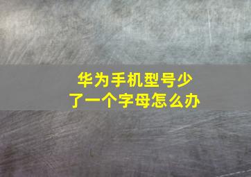 华为手机型号少了一个字母怎么办