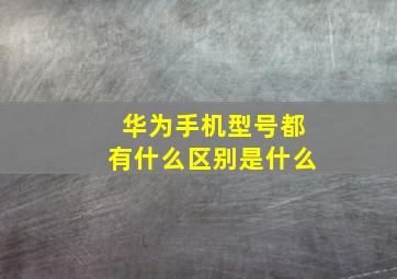 华为手机型号都有什么区别是什么