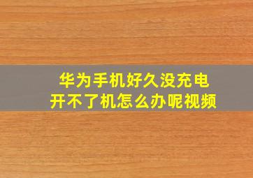 华为手机好久没充电开不了机怎么办呢视频