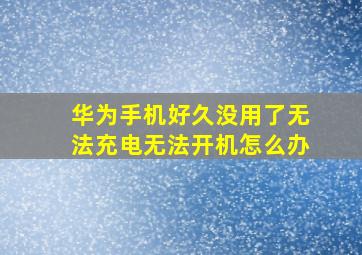 华为手机好久没用了无法充电无法开机怎么办