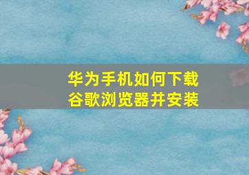 华为手机如何下载谷歌浏览器并安装