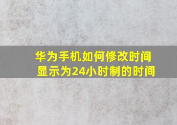 华为手机如何修改时间显示为24小时制的时间