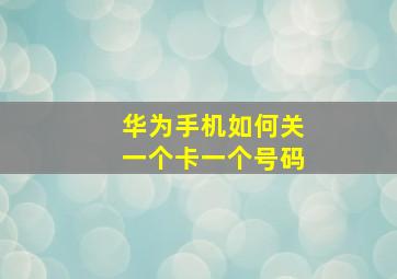 华为手机如何关一个卡一个号码