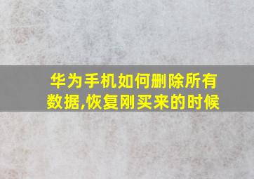 华为手机如何删除所有数据,恢复刚买来的时候