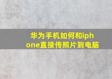 华为手机如何和iphone直接传照片到电脑