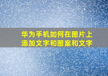 华为手机如何在图片上添加文字和图案和文字