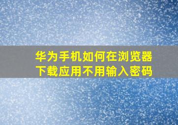 华为手机如何在浏览器下载应用不用输入密码