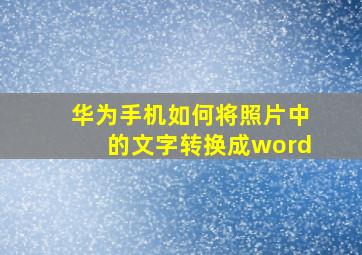 华为手机如何将照片中的文字转换成word