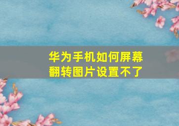 华为手机如何屏幕翻转图片设置不了